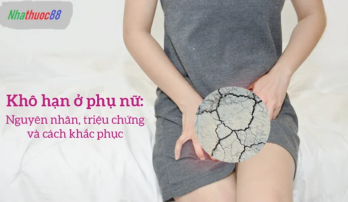 Tình trạng khô hạn ở phụ nữ nguyên nhân do đâu và cách khắc phục